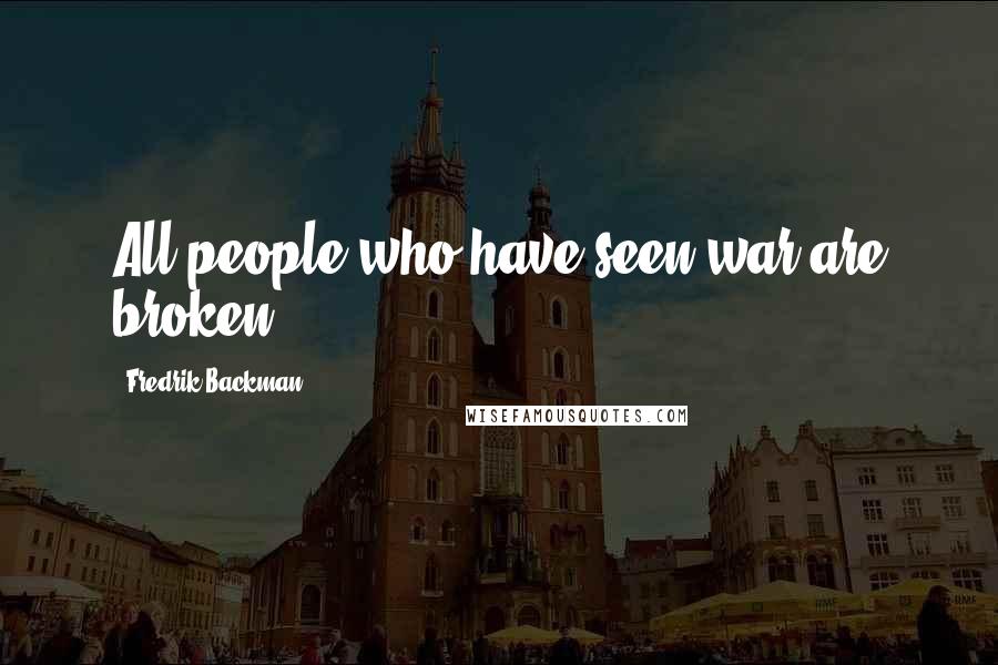 Fredrik Backman Quotes: All people who have seen war are broken.