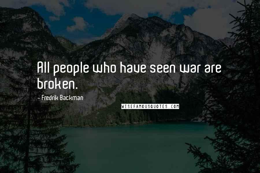 Fredrik Backman Quotes: All people who have seen war are broken.