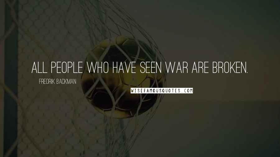 Fredrik Backman Quotes: All people who have seen war are broken.