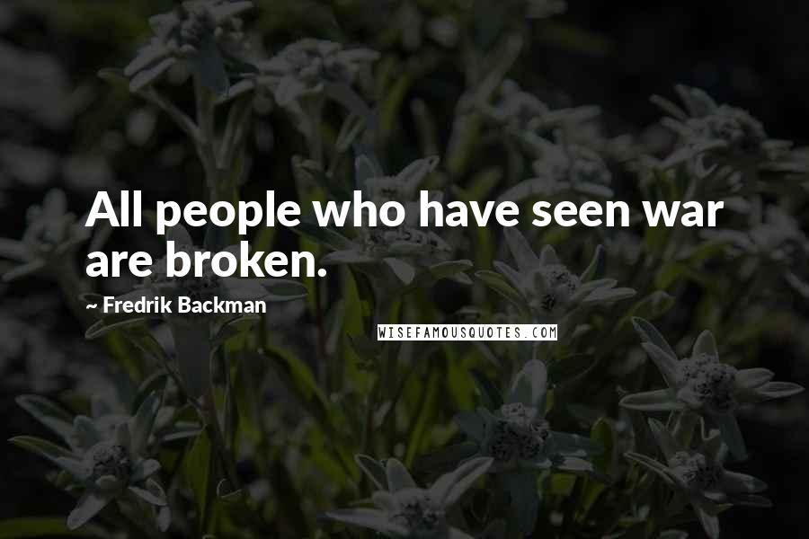 Fredrik Backman Quotes: All people who have seen war are broken.