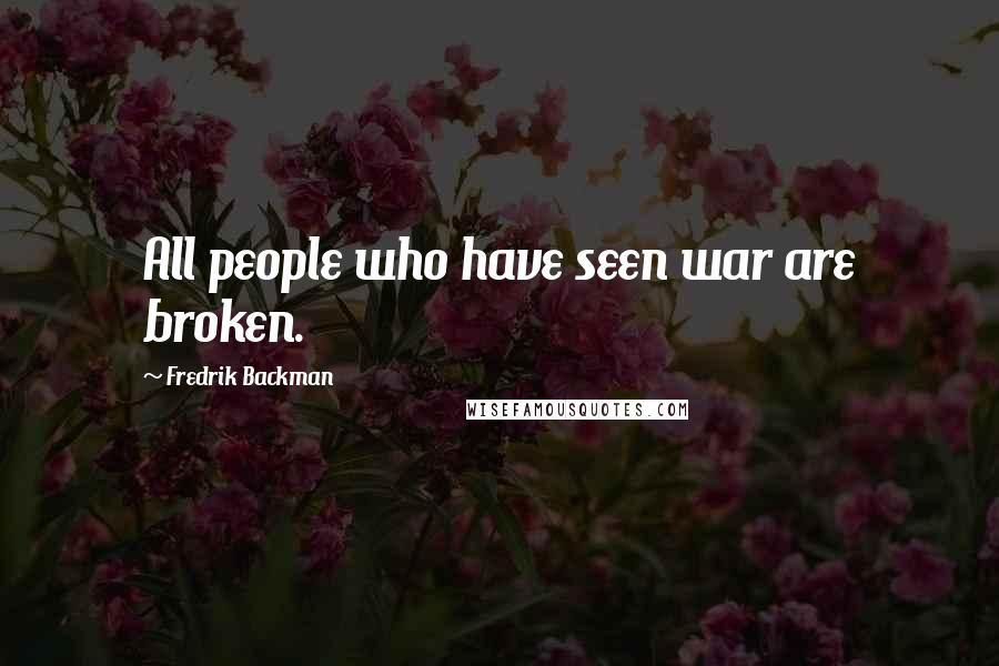 Fredrik Backman Quotes: All people who have seen war are broken.