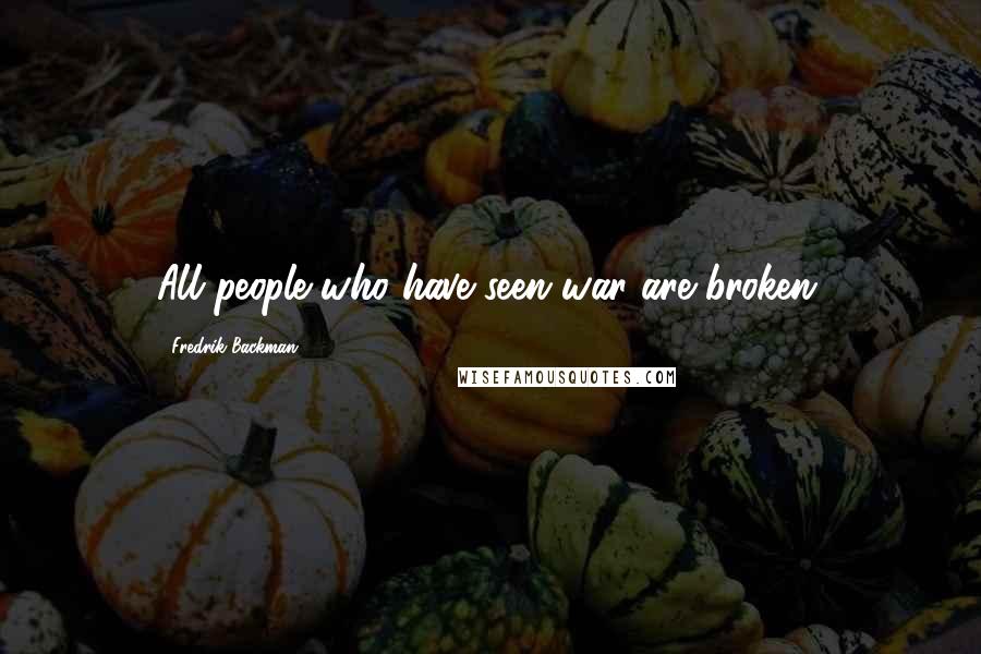 Fredrik Backman Quotes: All people who have seen war are broken.