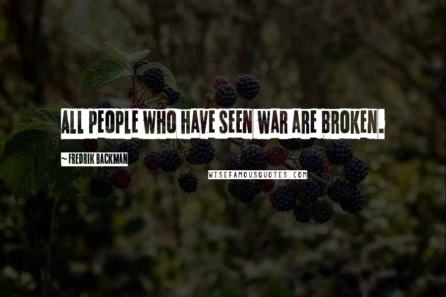 Fredrik Backman Quotes: All people who have seen war are broken.