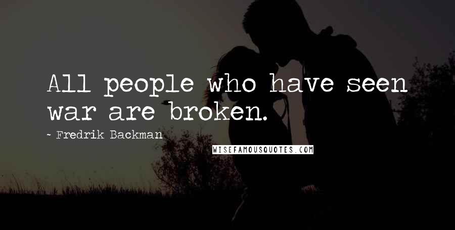 Fredrik Backman Quotes: All people who have seen war are broken.