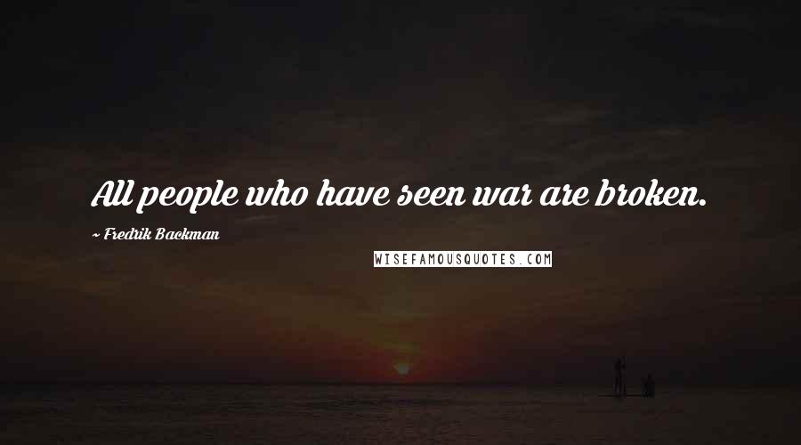 Fredrik Backman Quotes: All people who have seen war are broken.