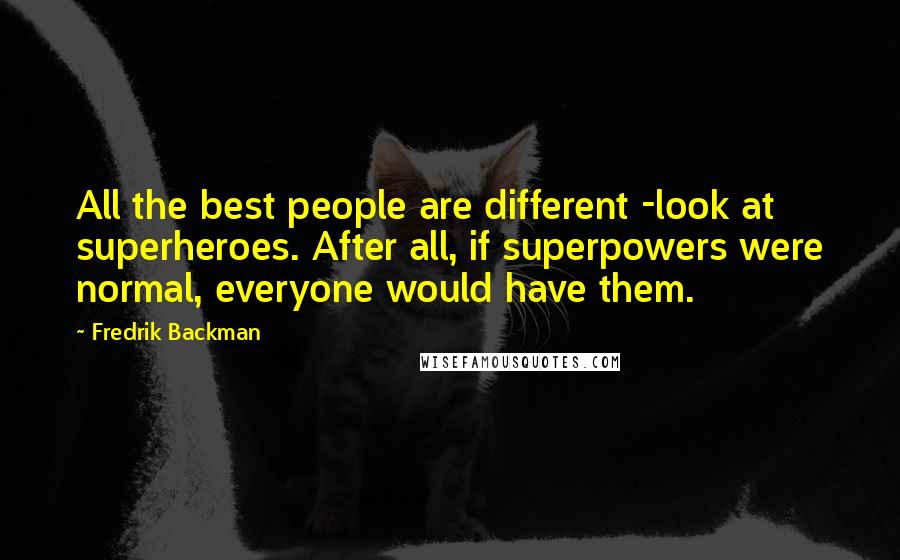 Fredrik Backman Quotes: All the best people are different -look at superheroes. After all, if superpowers were normal, everyone would have them.