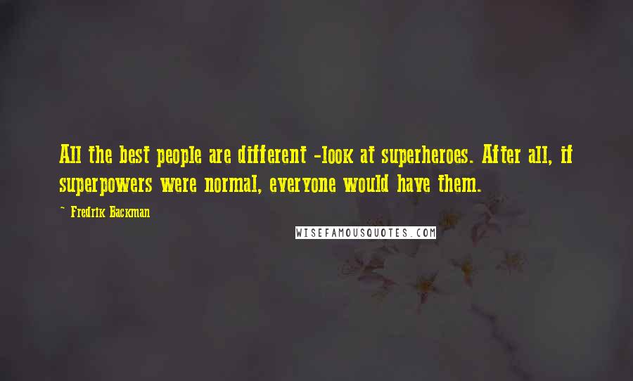 Fredrik Backman Quotes: All the best people are different -look at superheroes. After all, if superpowers were normal, everyone would have them.