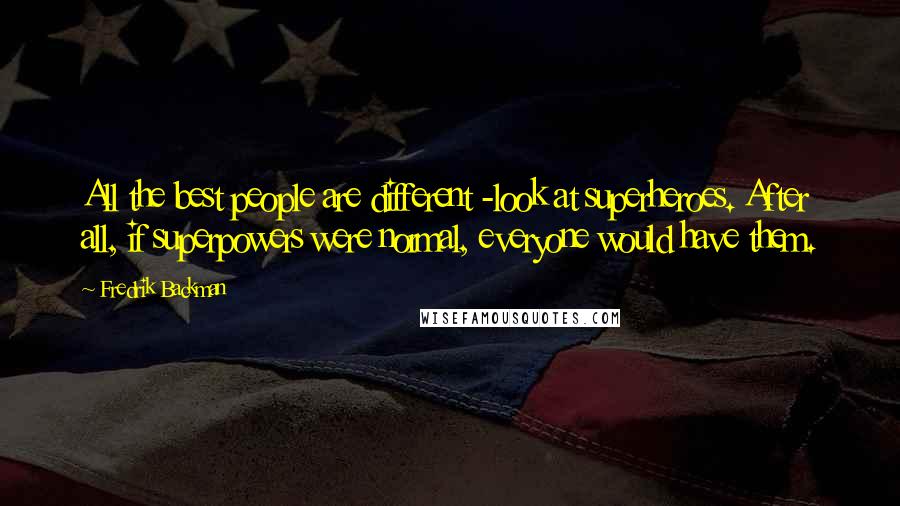 Fredrik Backman Quotes: All the best people are different -look at superheroes. After all, if superpowers were normal, everyone would have them.