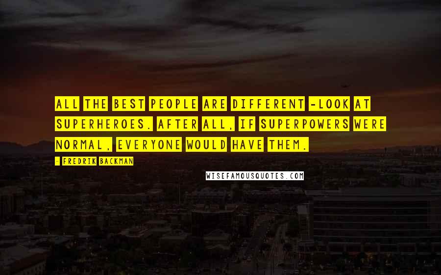 Fredrik Backman Quotes: All the best people are different -look at superheroes. After all, if superpowers were normal, everyone would have them.