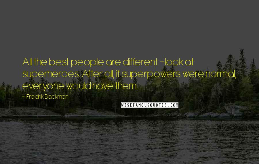 Fredrik Backman Quotes: All the best people are different -look at superheroes. After all, if superpowers were normal, everyone would have them.