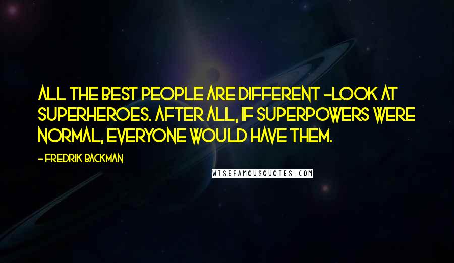 Fredrik Backman Quotes: All the best people are different -look at superheroes. After all, if superpowers were normal, everyone would have them.