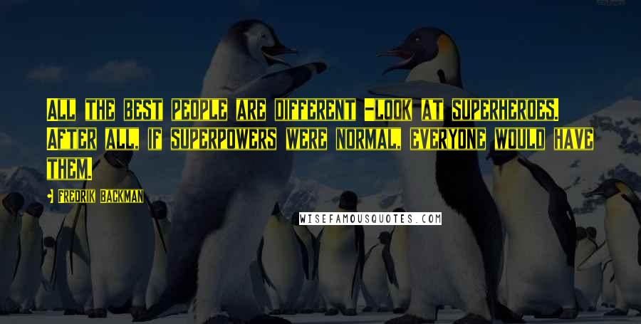 Fredrik Backman Quotes: All the best people are different -look at superheroes. After all, if superpowers were normal, everyone would have them.