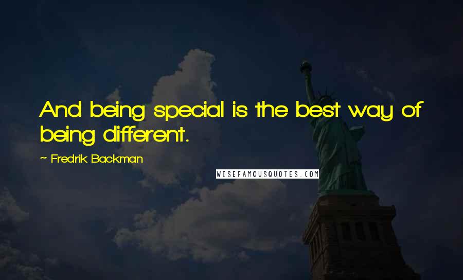 Fredrik Backman Quotes: And being special is the best way of being different.