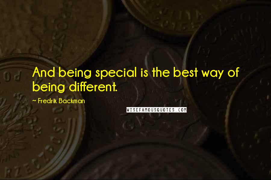 Fredrik Backman Quotes: And being special is the best way of being different.