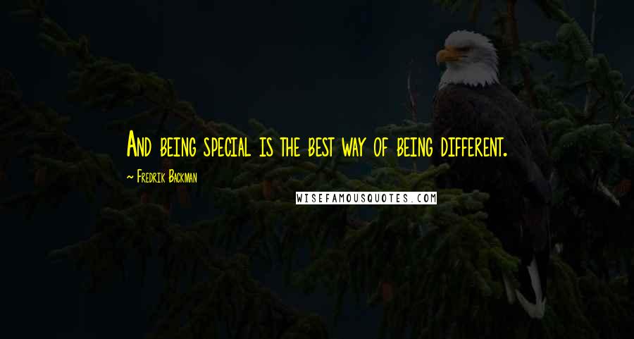 Fredrik Backman Quotes: And being special is the best way of being different.
