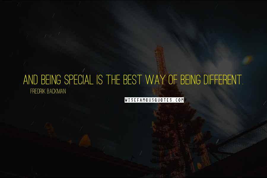 Fredrik Backman Quotes: And being special is the best way of being different.