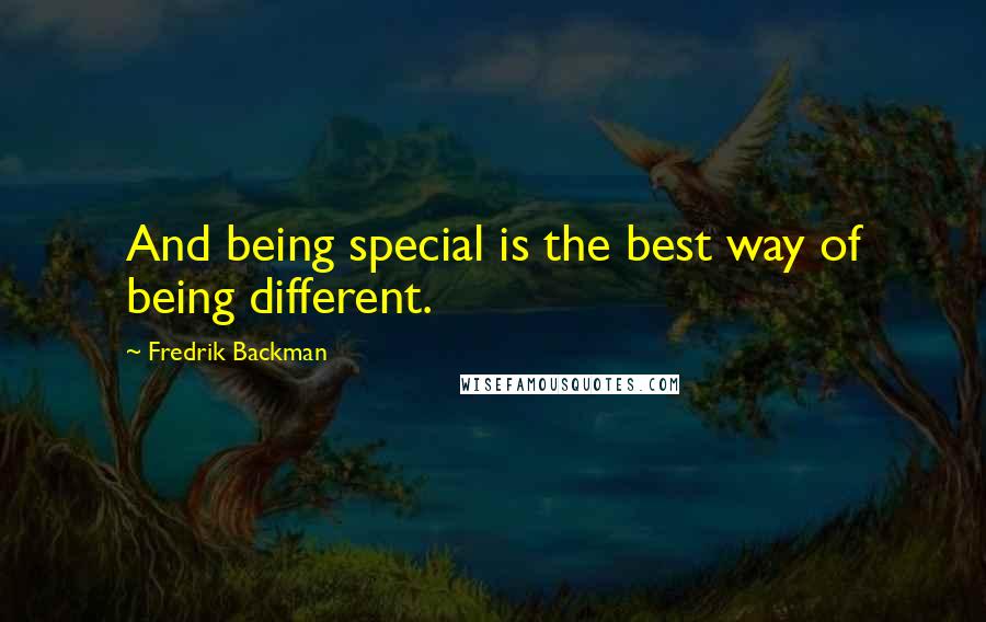 Fredrik Backman Quotes: And being special is the best way of being different.