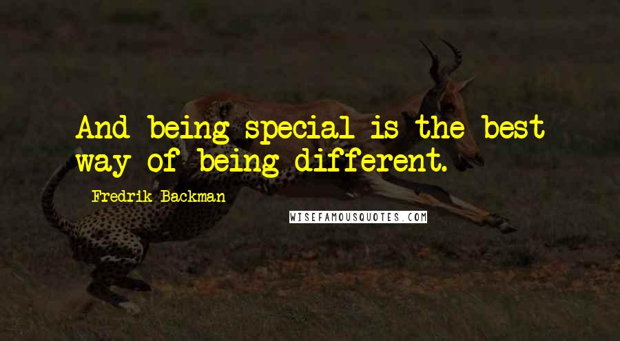 Fredrik Backman Quotes: And being special is the best way of being different.