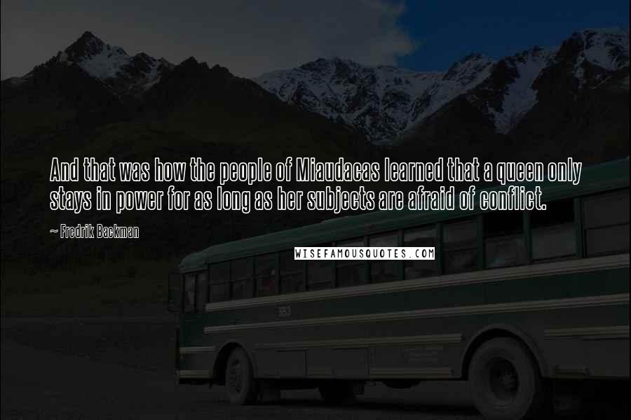 Fredrik Backman Quotes: And that was how the people of Miaudacas learned that a queen only stays in power for as long as her subjects are afraid of conflict.
