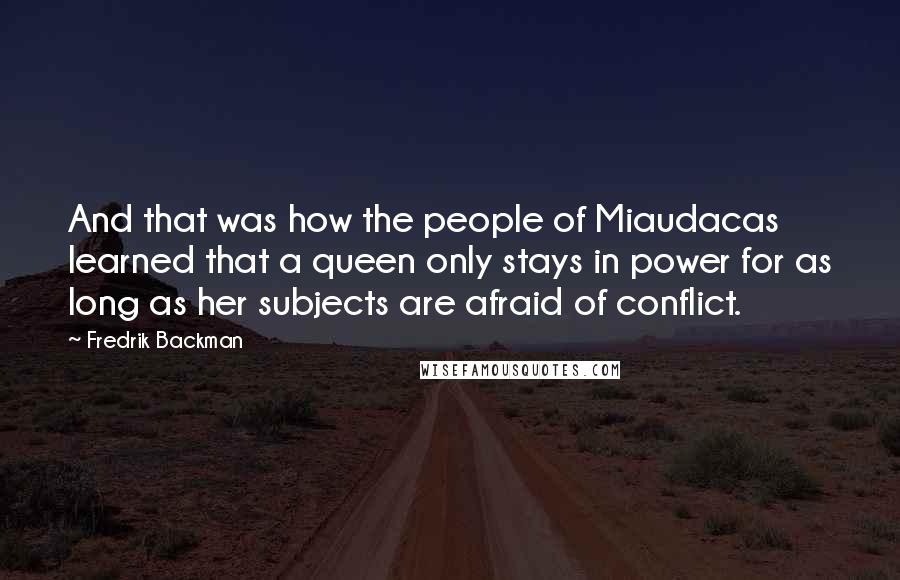 Fredrik Backman Quotes: And that was how the people of Miaudacas learned that a queen only stays in power for as long as her subjects are afraid of conflict.
