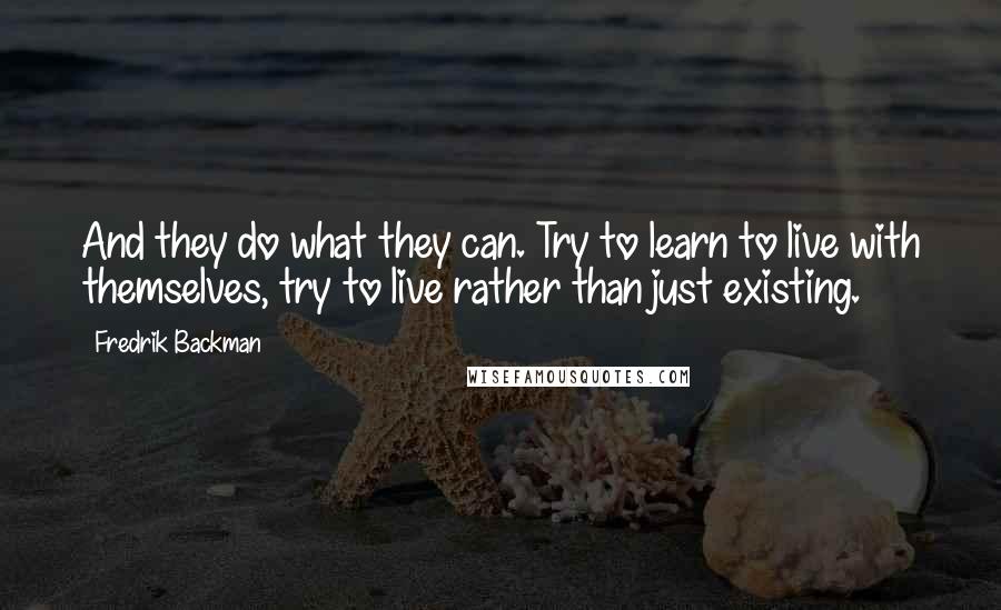 Fredrik Backman Quotes: And they do what they can. Try to learn to live with themselves, try to live rather than just existing.