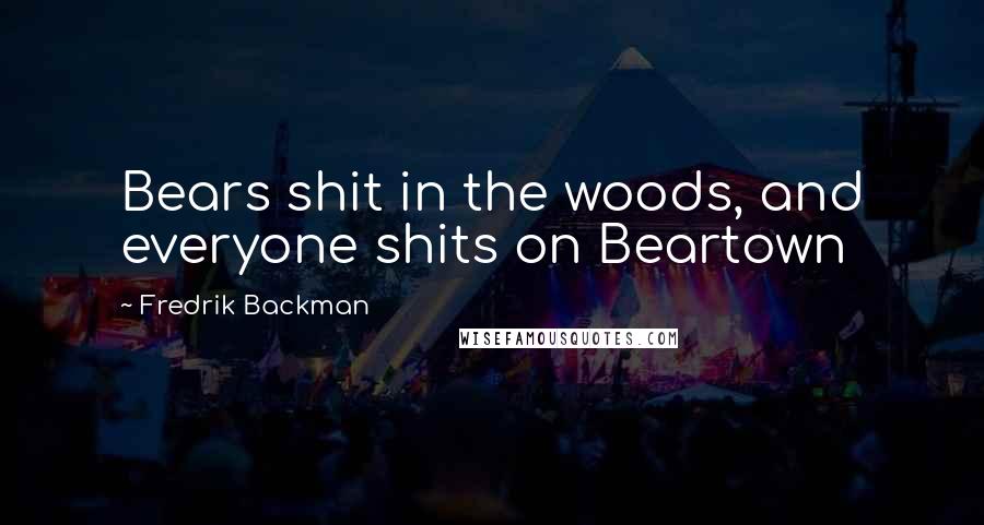 Fredrik Backman Quotes: Bears shit in the woods, and everyone shits on Beartown