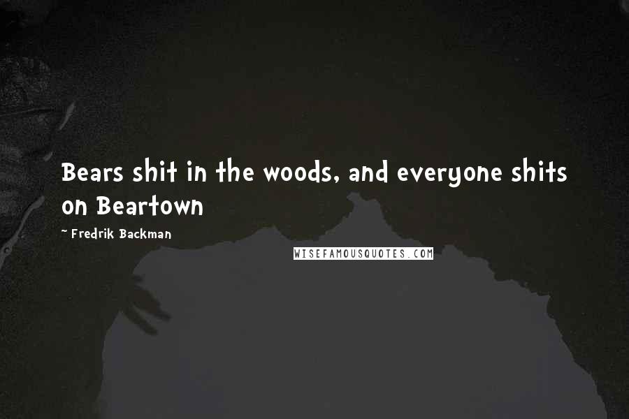 Fredrik Backman Quotes: Bears shit in the woods, and everyone shits on Beartown