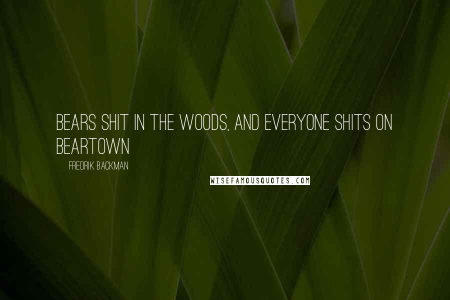 Fredrik Backman Quotes: Bears shit in the woods, and everyone shits on Beartown