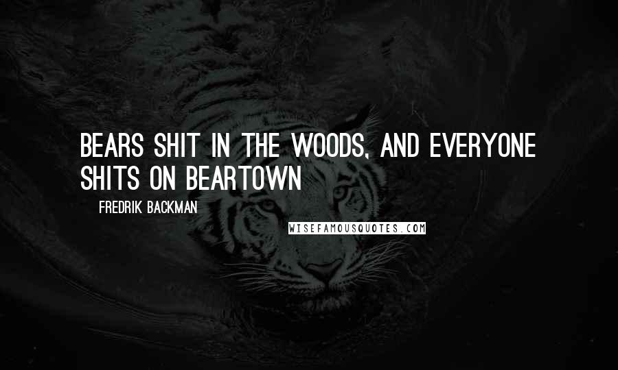 Fredrik Backman Quotes: Bears shit in the woods, and everyone shits on Beartown