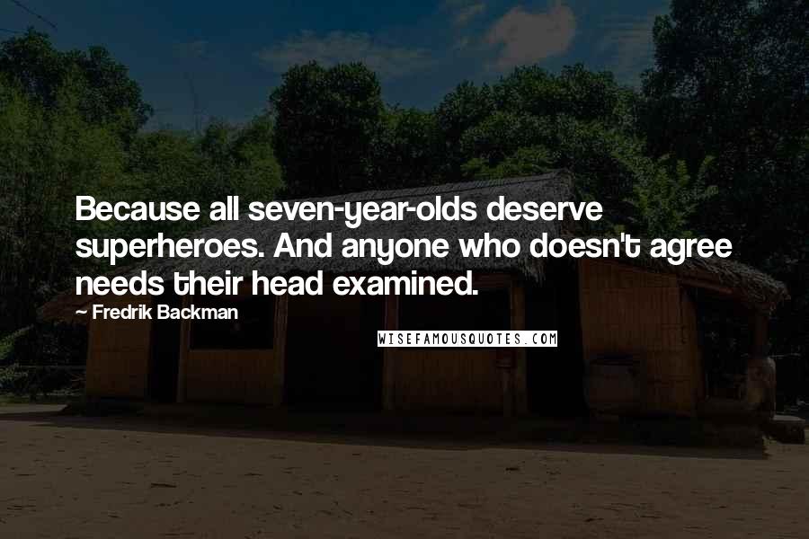 Fredrik Backman Quotes: Because all seven-year-olds deserve superheroes. And anyone who doesn't agree needs their head examined.