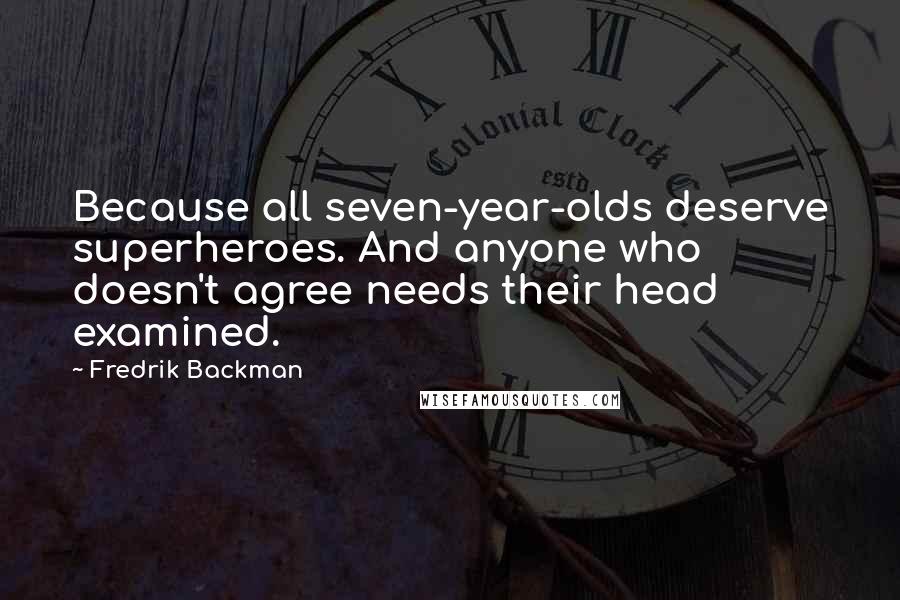 Fredrik Backman Quotes: Because all seven-year-olds deserve superheroes. And anyone who doesn't agree needs their head examined.