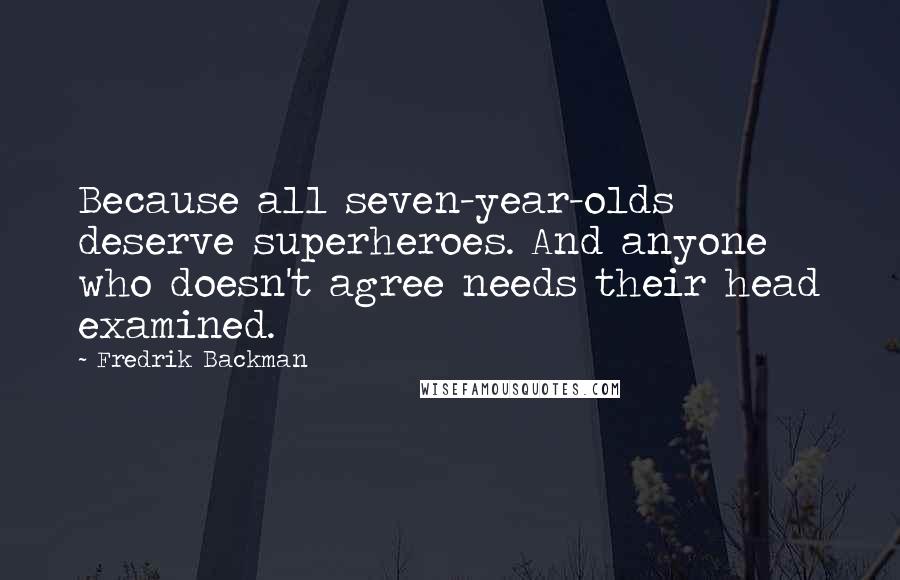 Fredrik Backman Quotes: Because all seven-year-olds deserve superheroes. And anyone who doesn't agree needs their head examined.