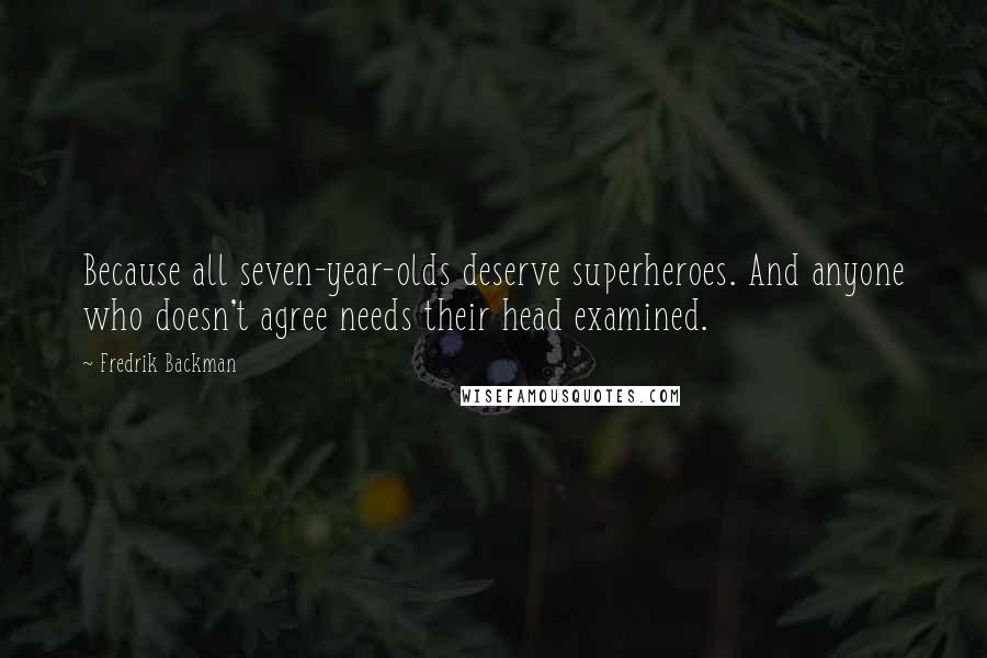 Fredrik Backman Quotes: Because all seven-year-olds deserve superheroes. And anyone who doesn't agree needs their head examined.