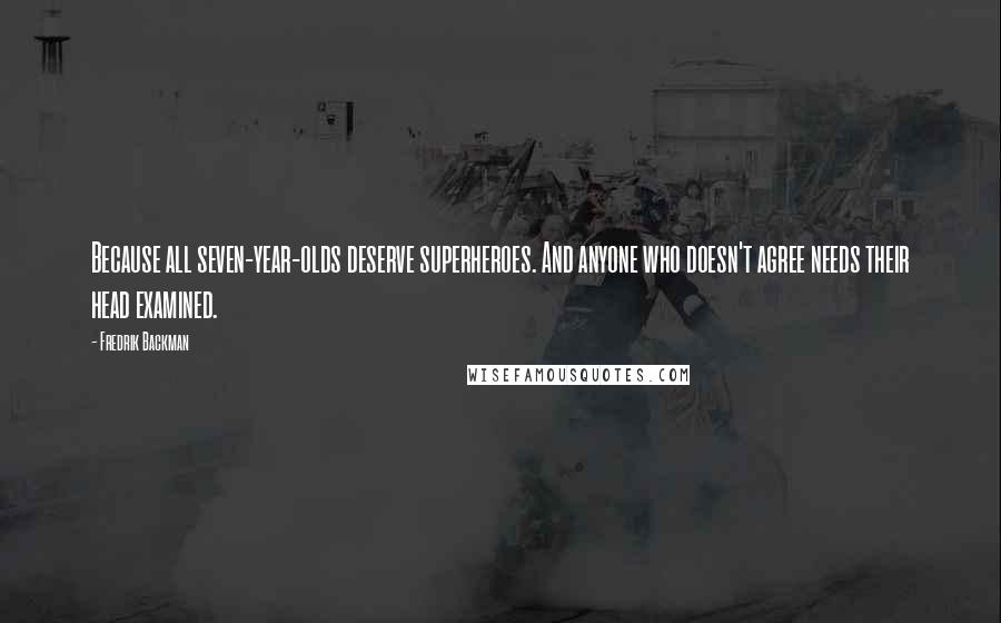 Fredrik Backman Quotes: Because all seven-year-olds deserve superheroes. And anyone who doesn't agree needs their head examined.