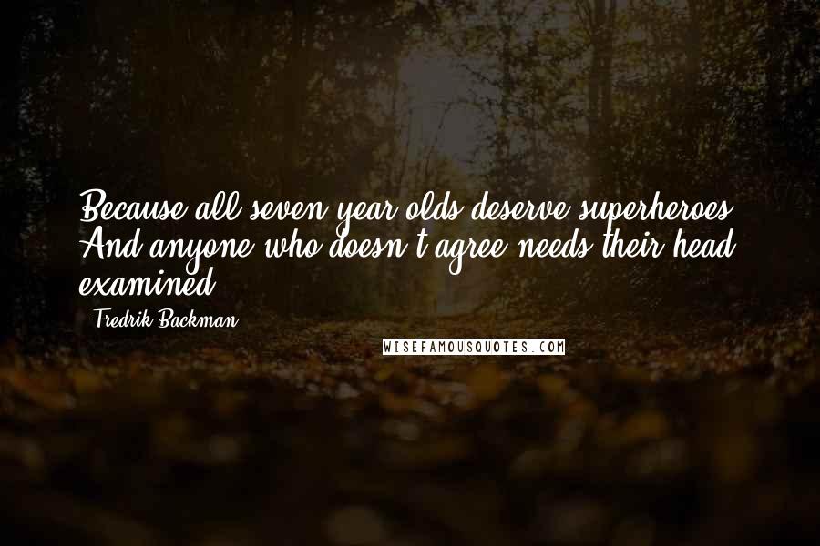 Fredrik Backman Quotes: Because all seven-year-olds deserve superheroes. And anyone who doesn't agree needs their head examined.