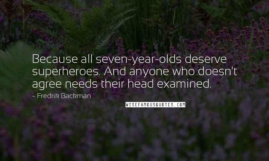 Fredrik Backman Quotes: Because all seven-year-olds deserve superheroes. And anyone who doesn't agree needs their head examined.