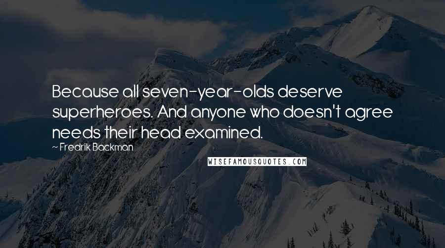 Fredrik Backman Quotes: Because all seven-year-olds deserve superheroes. And anyone who doesn't agree needs their head examined.