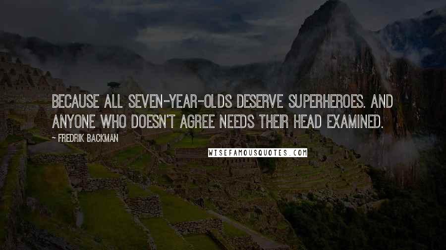 Fredrik Backman Quotes: Because all seven-year-olds deserve superheroes. And anyone who doesn't agree needs their head examined.