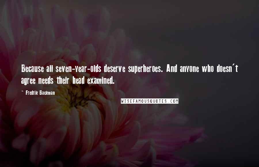 Fredrik Backman Quotes: Because all seven-year-olds deserve superheroes. And anyone who doesn't agree needs their head examined.