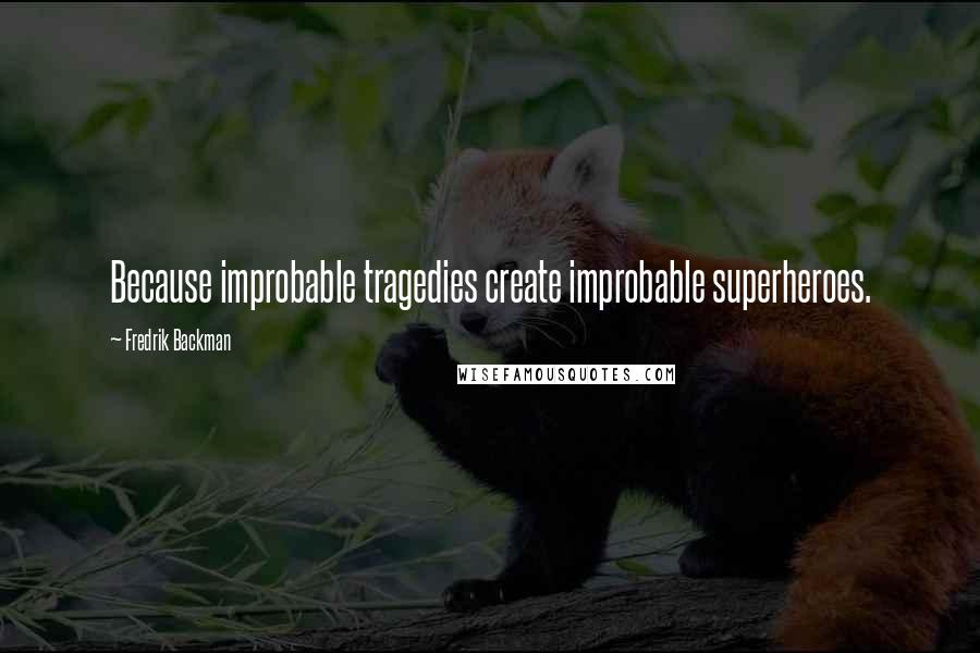 Fredrik Backman Quotes: Because improbable tragedies create improbable superheroes.