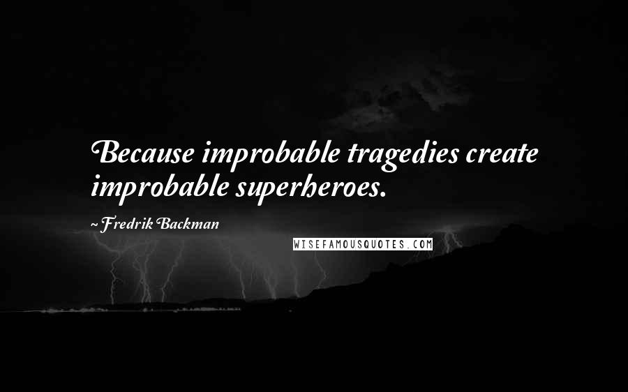 Fredrik Backman Quotes: Because improbable tragedies create improbable superheroes.