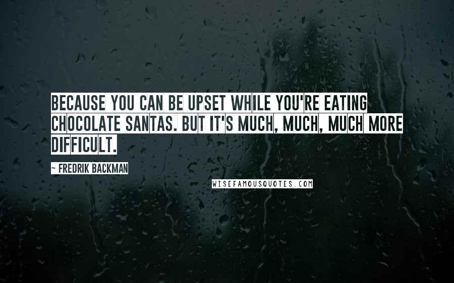 Fredrik Backman Quotes: Because you can be upset while you're eating chocolate Santas. But it's much, much, much more difficult.