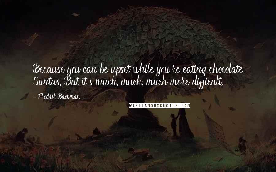 Fredrik Backman Quotes: Because you can be upset while you're eating chocolate Santas. But it's much, much, much more difficult.