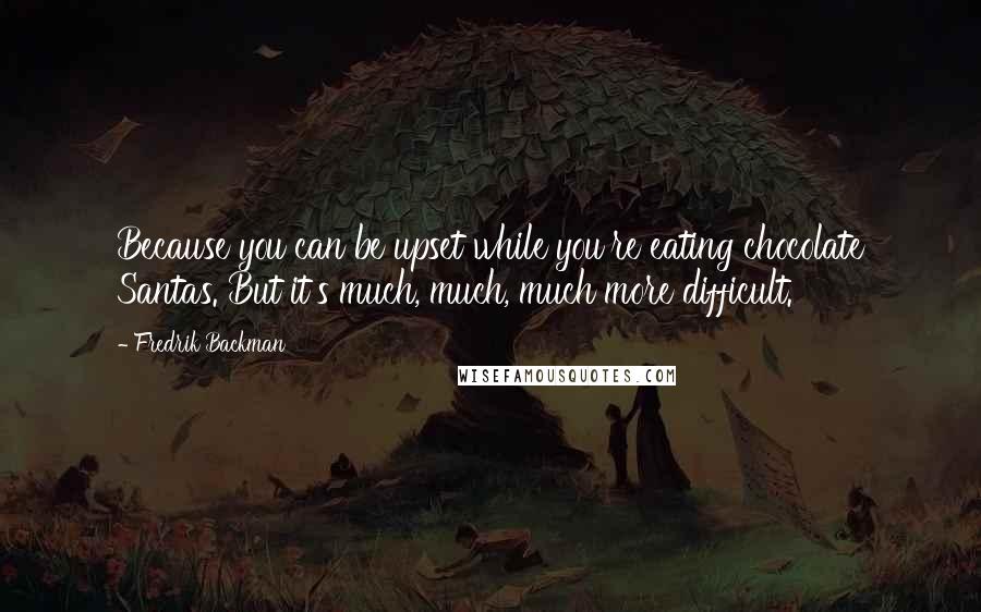 Fredrik Backman Quotes: Because you can be upset while you're eating chocolate Santas. But it's much, much, much more difficult.