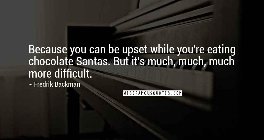 Fredrik Backman Quotes: Because you can be upset while you're eating chocolate Santas. But it's much, much, much more difficult.