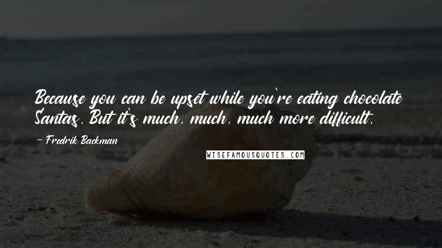 Fredrik Backman Quotes: Because you can be upset while you're eating chocolate Santas. But it's much, much, much more difficult.