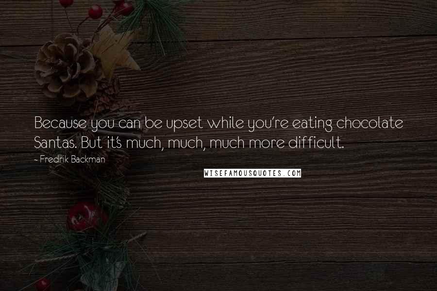 Fredrik Backman Quotes: Because you can be upset while you're eating chocolate Santas. But it's much, much, much more difficult.