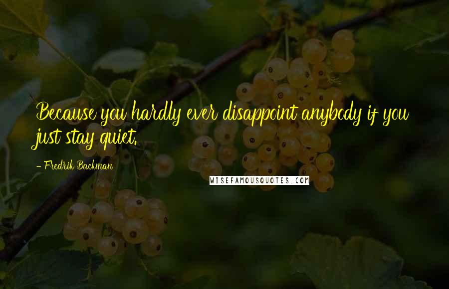 Fredrik Backman Quotes: Because you hardly ever disappoint anybody if you just stay quiet.