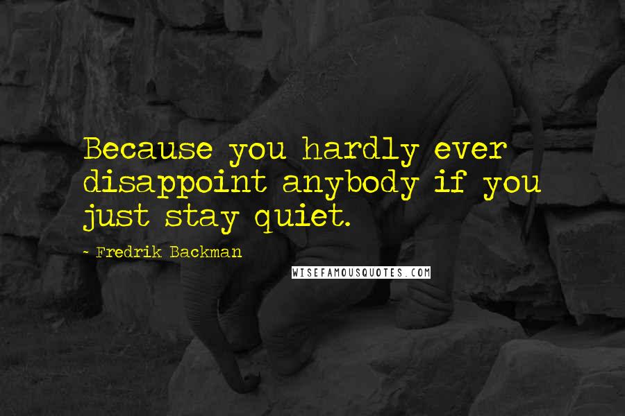 Fredrik Backman Quotes: Because you hardly ever disappoint anybody if you just stay quiet.