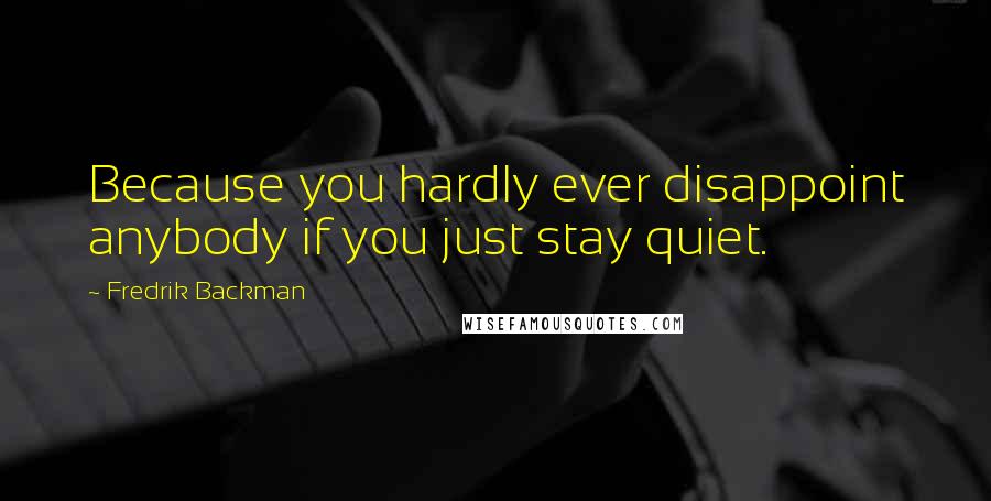 Fredrik Backman Quotes: Because you hardly ever disappoint anybody if you just stay quiet.